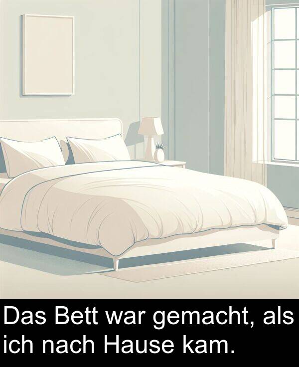 kam: Das Bett war gemacht, als ich nach Hause kam.