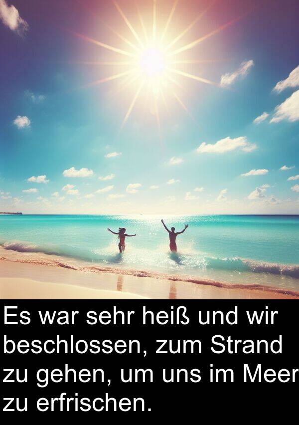 heiß: Es war sehr heiß und wir beschlossen, zum Strand zu gehen, um uns im Meer zu erfrischen.