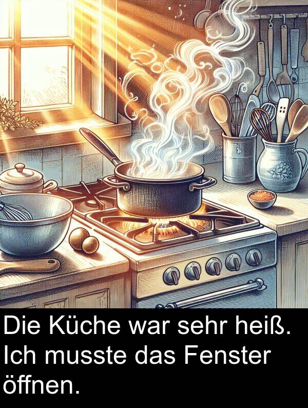 heiß: Die Küche war sehr heiß. Ich musste das Fenster öffnen.