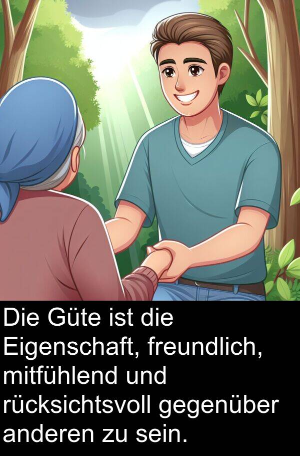 freundlich: Die Güte ist die Eigenschaft, freundlich, mitfühlend und rücksichtsvoll gegenüber anderen zu sein.