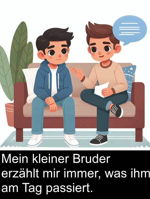 was: Mein kleiner Bruder erzählt mir immer, was ihm am Tag passiert.