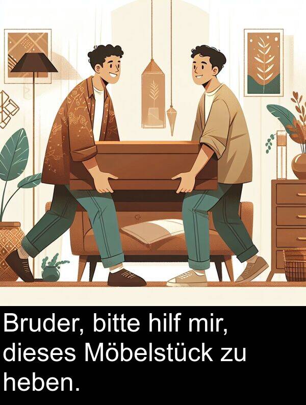 dieses: Bruder, bitte hilf mir, dieses Möbelstück zu heben.