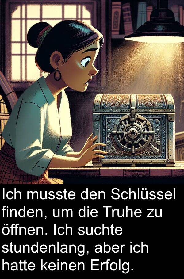 Truhe: Ich musste den Schlüssel finden, um die Truhe zu öffnen. Ich suchte stundenlang, aber ich hatte keinen Erfolg.