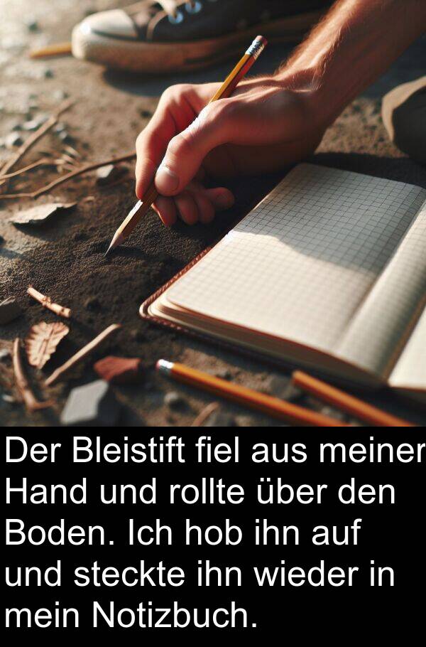 Hand: Der Bleistift fiel aus meiner Hand und rollte über den Boden. Ich hob ihn auf und steckte ihn wieder in mein Notizbuch.