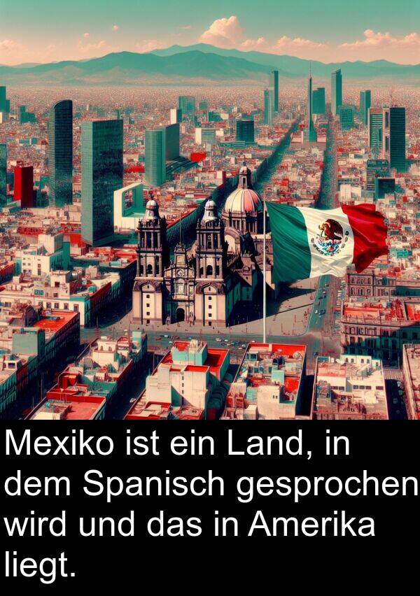 Land: Mexiko ist ein Land, in dem Spanisch gesprochen wird und das in Amerika liegt.