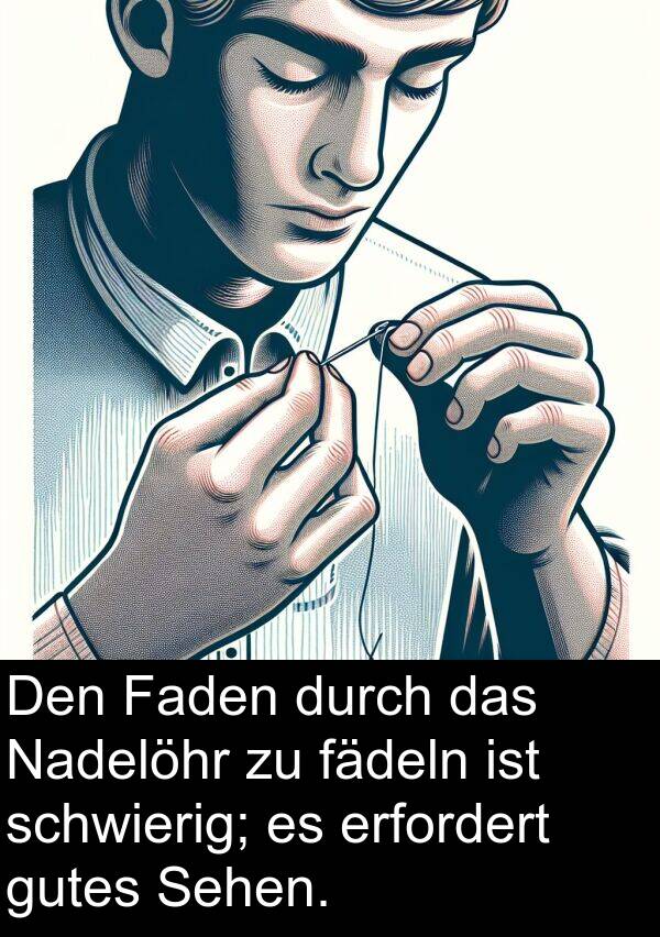 erfordert: Den Faden durch das Nadelöhr zu fädeln ist schwierig; es erfordert gutes Sehen.