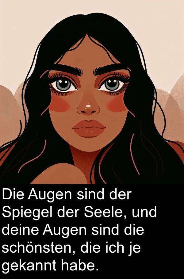 gekannt: Die Augen sind der Spiegel der Seele, und deine Augen sind die schönsten, die ich je gekannt habe.