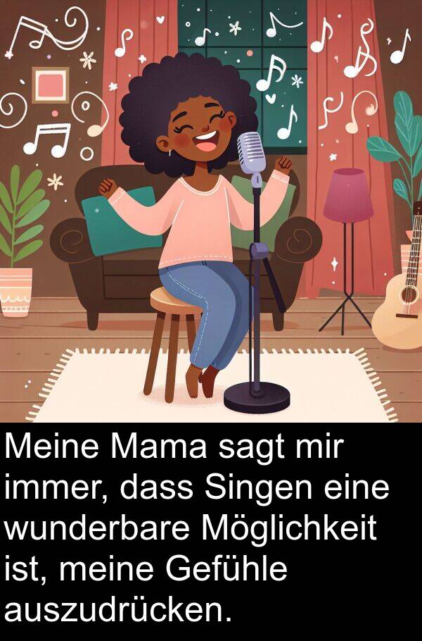 Gefühle: Meine Mama sagt mir immer, dass Singen eine wunderbare Möglichkeit ist, meine Gefühle auszudrücken.