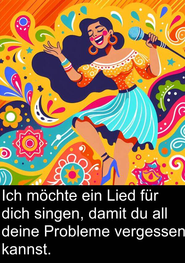 kannst: Ich möchte ein Lied für dich singen, damit du all deine Probleme vergessen kannst.