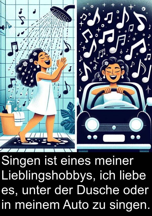 es: Singen ist eines meiner Lieblingshobbys, ich liebe es, unter der Dusche oder in meinem Auto zu singen.