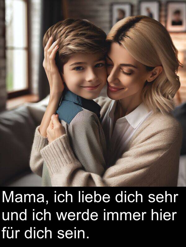 dich: Mama, ich liebe dich sehr und ich werde immer hier für dich sein.