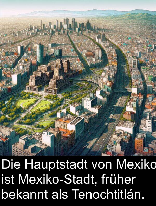 Hauptstadt: Die Hauptstadt von Mexiko ist Mexiko-Stadt, früher bekannt als Tenochtitlán.