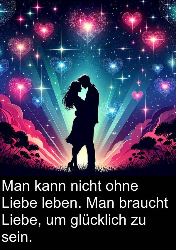 kann: Man kann nicht ohne Liebe leben. Man braucht Liebe, um glücklich zu sein.