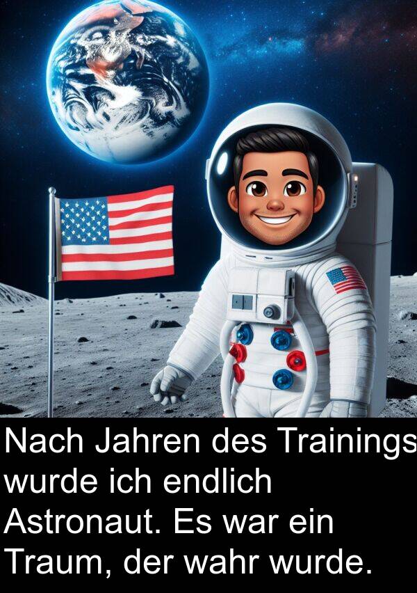 endlich: Nach Jahren des Trainings wurde ich endlich Astronaut. Es war ein Traum, der wahr wurde.