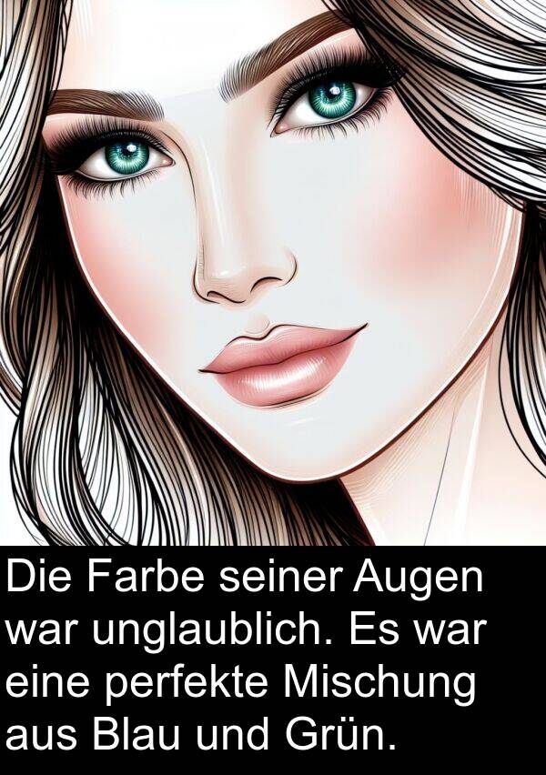 Farbe: Die Farbe seiner Augen war unglaublich. Es war eine perfekte Mischung aus Blau und Grün.