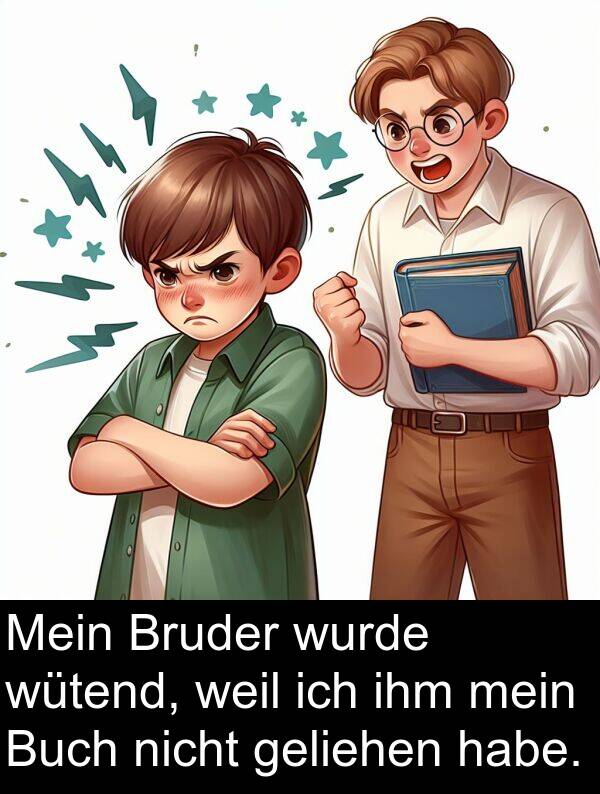 geliehen: Mein Bruder wurde wütend, weil ich ihm mein Buch nicht geliehen habe.