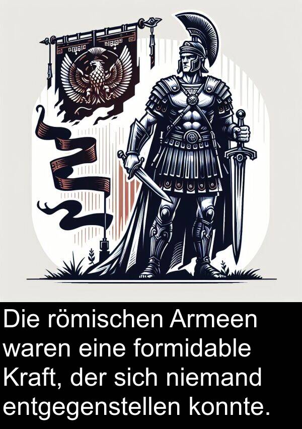 formidable: Die römischen Armeen waren eine formidable Kraft, der sich niemand entgegenstellen konnte.