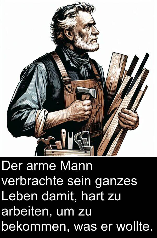 ganzes: Der arme Mann verbrachte sein ganzes Leben damit, hart zu arbeiten, um zu bekommen, was er wollte.