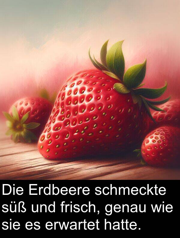 genau: Die Erdbeere schmeckte süß und frisch, genau wie sie es erwartet hatte.