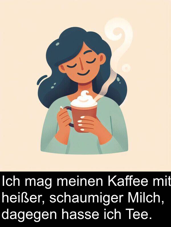 Kaffee: Ich mag meinen Kaffee mit heißer, schaumiger Milch, dagegen hasse ich Tee.