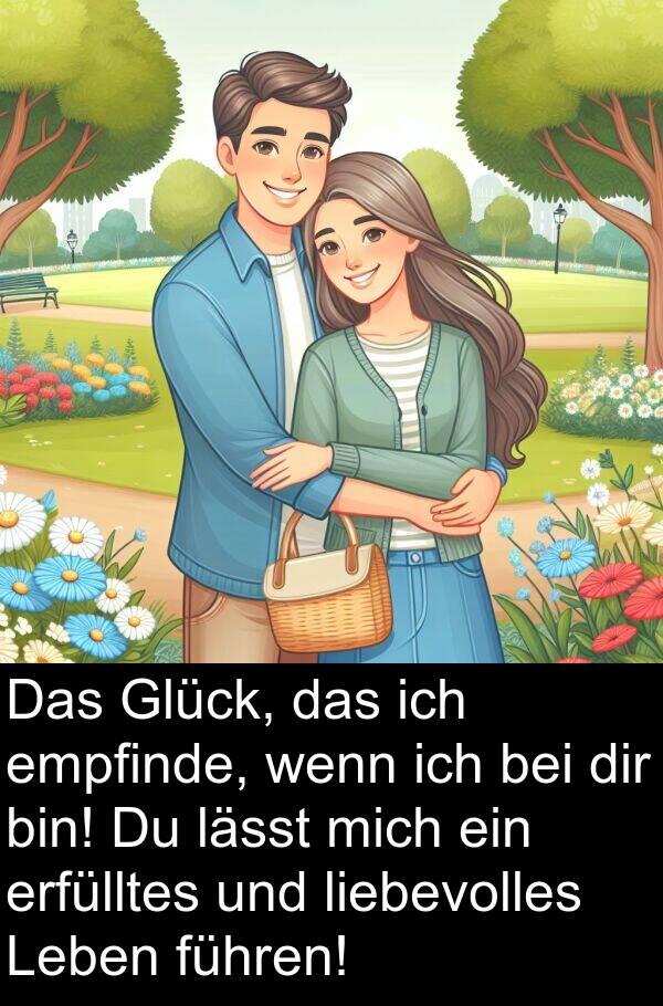 dir: Das Glück, das ich empfinde, wenn ich bei dir bin! Du lässt mich ein erfülltes und liebevolles Leben führen!