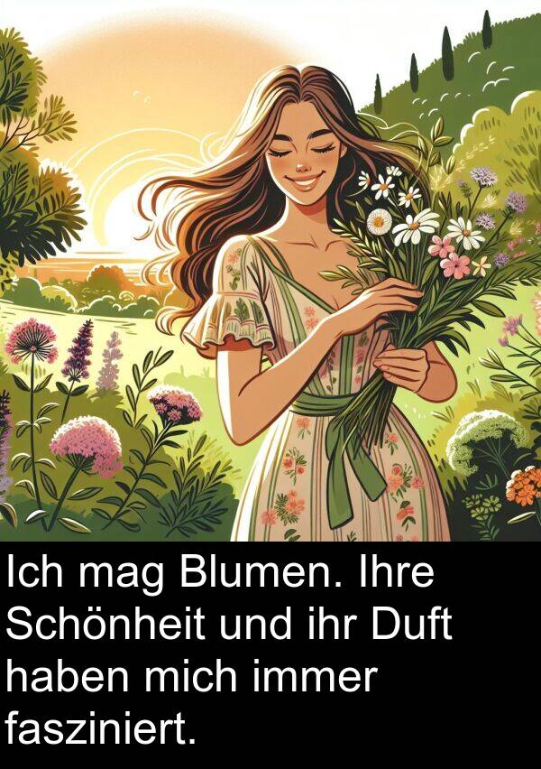 mag: Ich mag Blumen. Ihre Schönheit und ihr Duft haben mich immer fasziniert.