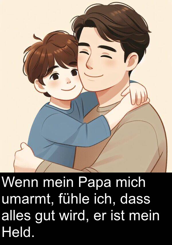 Papa: Wenn mein Papa mich umarmt, fühle ich, dass alles gut wird, er ist mein Held.