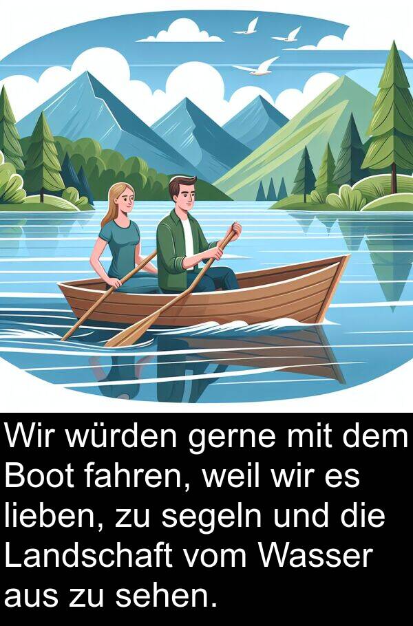 lieben: Wir würden gerne mit dem Boot fahren, weil wir es lieben, zu segeln und die Landschaft vom Wasser aus zu sehen.