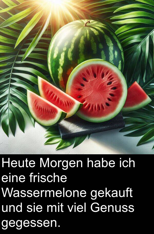 gegessen: Heute Morgen habe ich eine frische Wassermelone gekauft und sie mit viel Genuss gegessen.