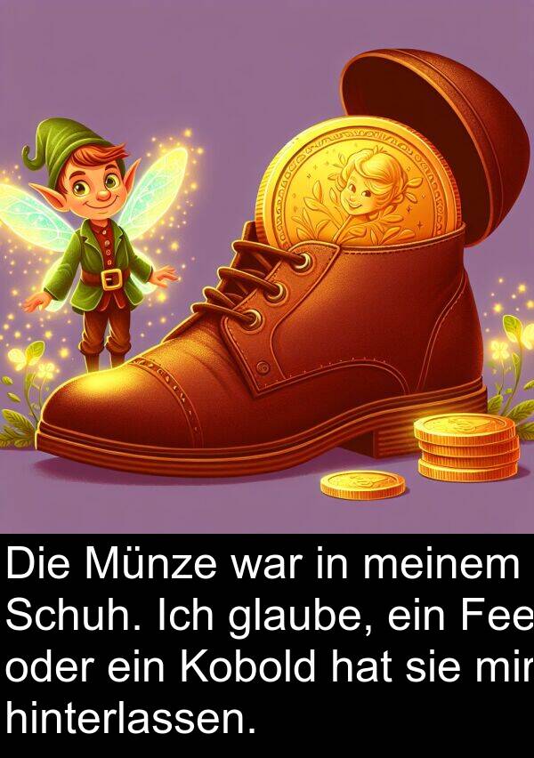 hinterlassen: Die Münze war in meinem Schuh. Ich glaube, ein Fee oder ein Kobold hat sie mir hinterlassen.