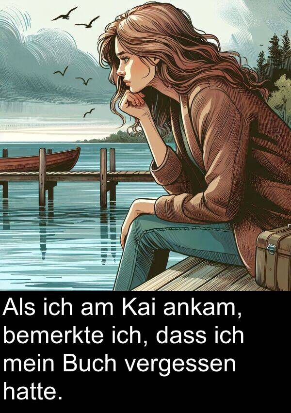 ankam: Als ich am Kai ankam, bemerkte ich, dass ich mein Buch vergessen hatte.