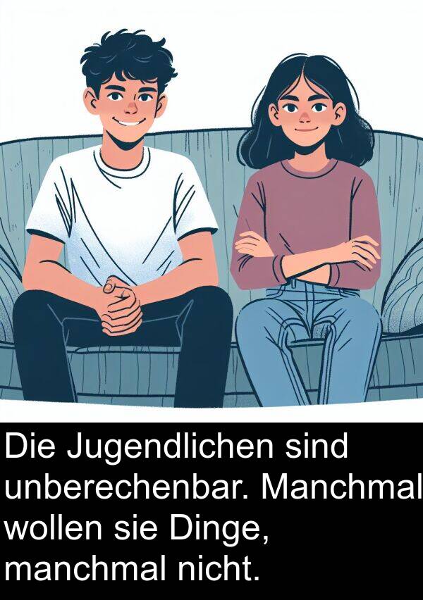 Jugendlichen: Die Jugendlichen sind unberechenbar. Manchmal wollen sie Dinge, manchmal nicht.