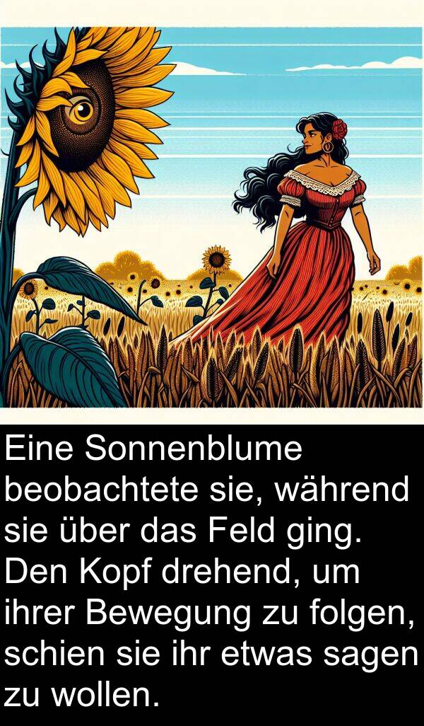 drehend: Eine Sonnenblume beobachtete sie, während sie über das Feld ging. Den Kopf drehend, um ihrer Bewegung zu folgen, schien sie ihr etwas sagen zu wollen.