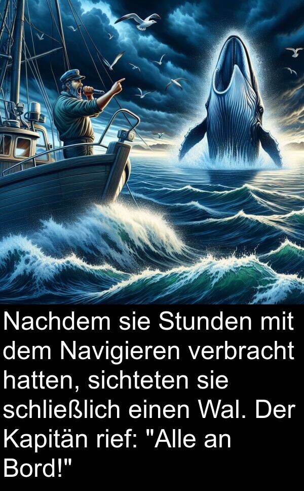 Kapitän: Nachdem sie Stunden mit dem Navigieren verbracht hatten, sichteten sie schließlich einen Wal. Der Kapitän rief: "Alle an Bord!"