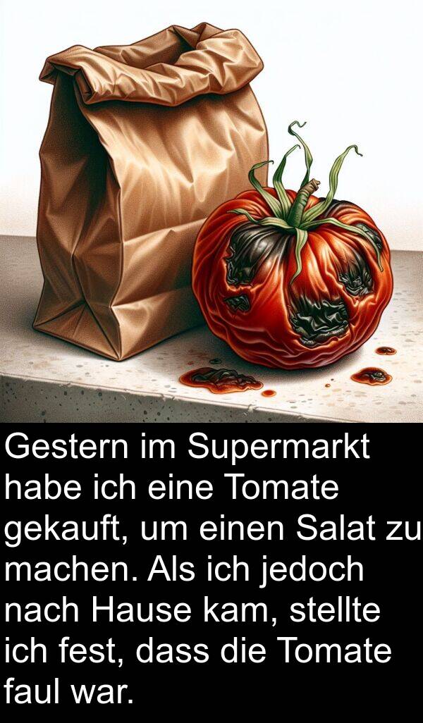 kam: Gestern im Supermarkt habe ich eine Tomate gekauft, um einen Salat zu machen. Als ich jedoch nach Hause kam, stellte ich fest, dass die Tomate faul war.