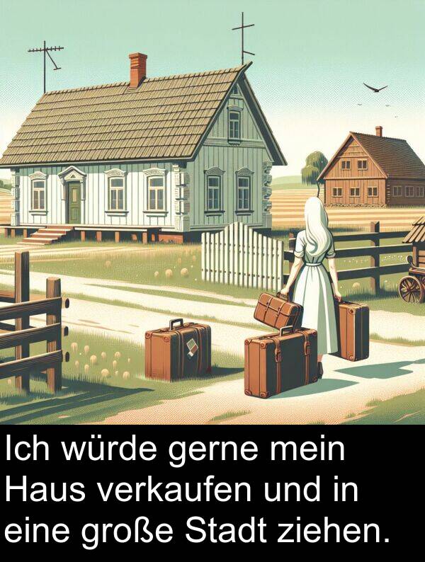 Haus: Ich würde gerne mein Haus verkaufen und in eine große Stadt ziehen.