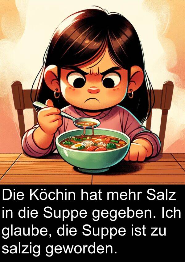 salzig: Die Köchin hat mehr Salz in die Suppe gegeben. Ich glaube, die Suppe ist zu salzig geworden.