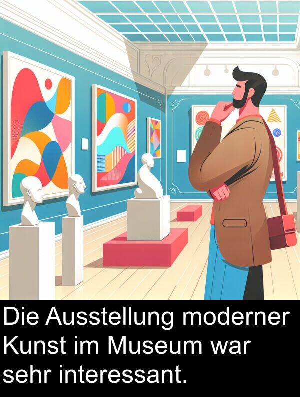 Kunst: Die Ausstellung moderner Kunst im Museum war sehr interessant.