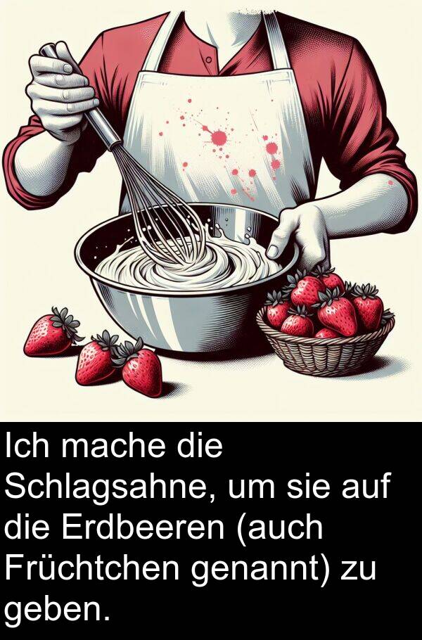 mache: Ich mache die Schlagsahne, um sie auf die Erdbeeren (auch Früchtchen genannt) zu geben.