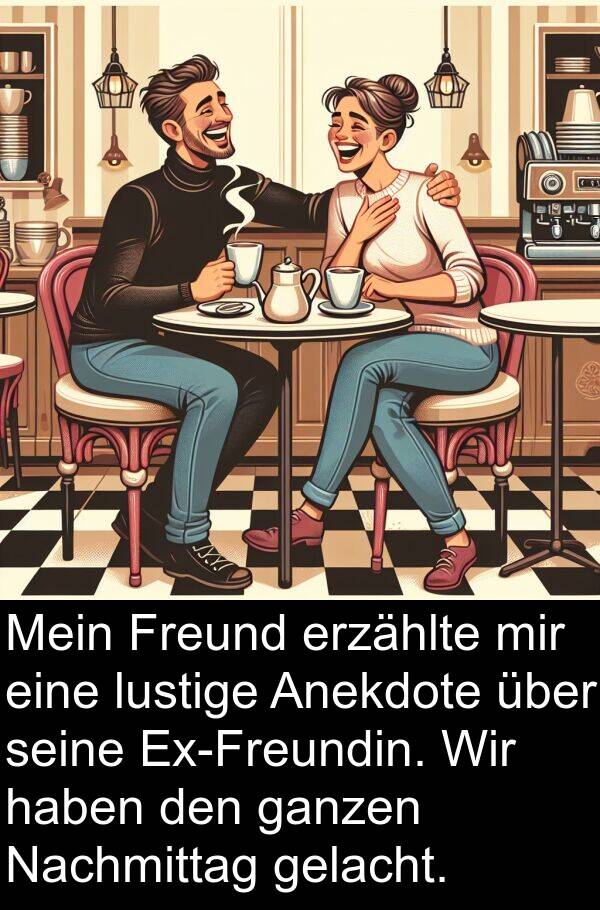 ganzen: Mein Freund erzählte mir eine lustige Anekdote über seine Ex-Freundin. Wir haben den ganzen Nachmittag gelacht.