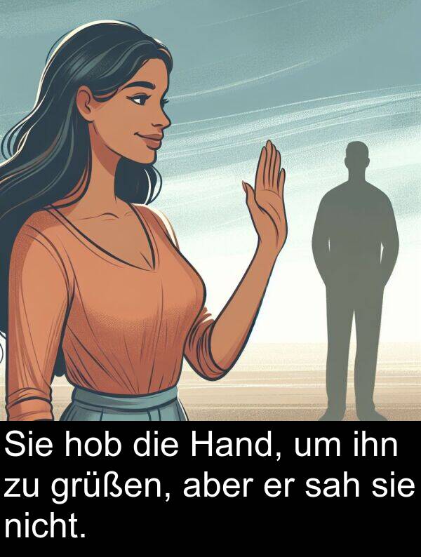 Hand: Sie hob die Hand, um ihn zu grüßen, aber er sah sie nicht.