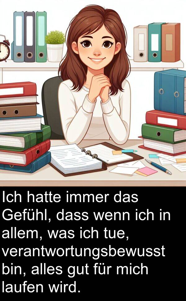 Gefühl: Ich hatte immer das Gefühl, dass wenn ich in allem, was ich tue, verantwortungsbewusst bin, alles gut für mich laufen wird.