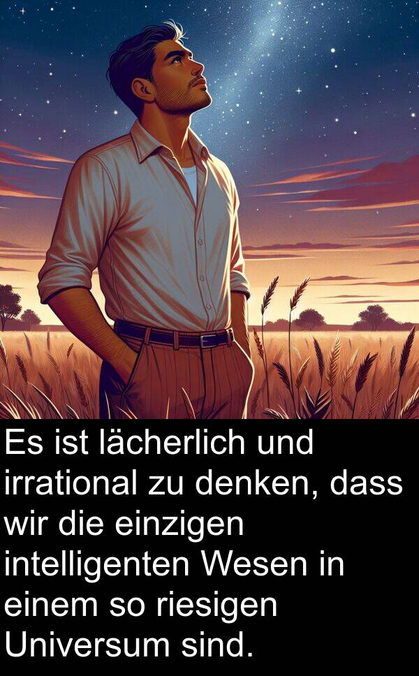 einzigen: Es ist lächerlich und irrational zu denken, dass wir die einzigen intelligenten Wesen in einem so riesigen Universum sind.