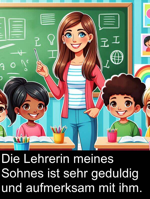 Lehrerin: Die Lehrerin meines Sohnes ist sehr geduldig und aufmerksam mit ihm.