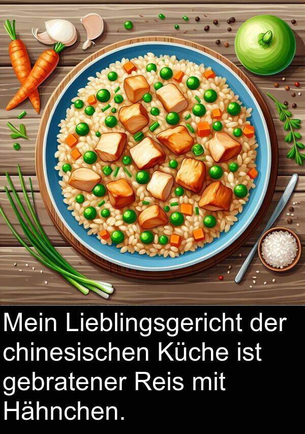 chinesischen: Mein Lieblingsgericht der chinesischen Küche ist gebratener Reis mit Hähnchen.