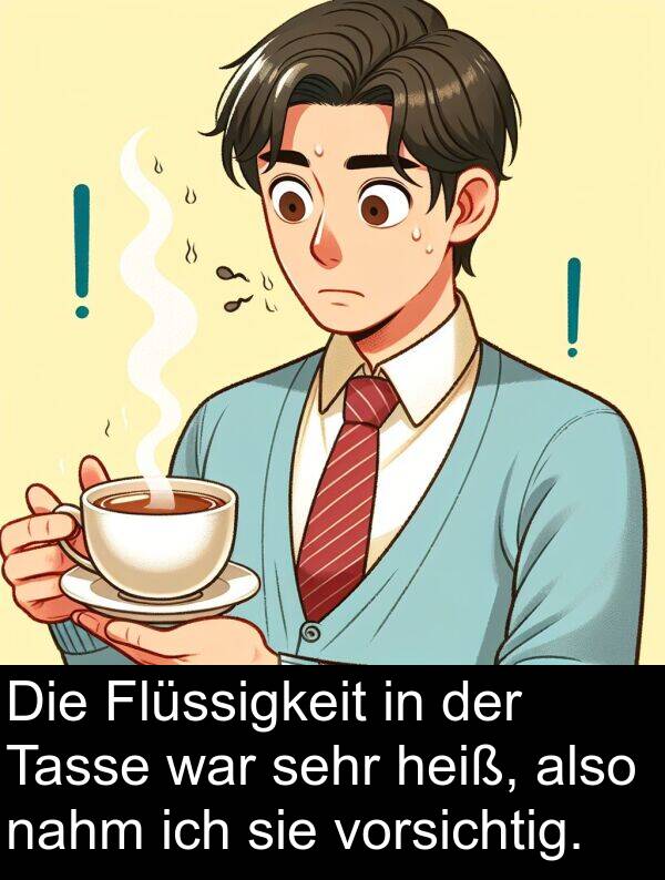 Flüssigkeit: Die Flüssigkeit in der Tasse war sehr heiß, also nahm ich sie vorsichtig.