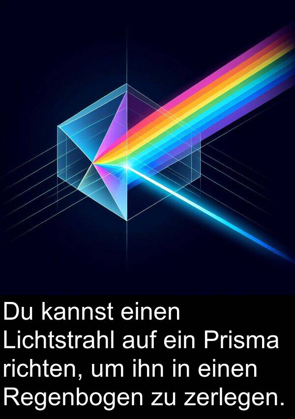 kannst: Du kannst einen Lichtstrahl auf ein Prisma richten, um ihn in einen Regenbogen zu zerlegen.