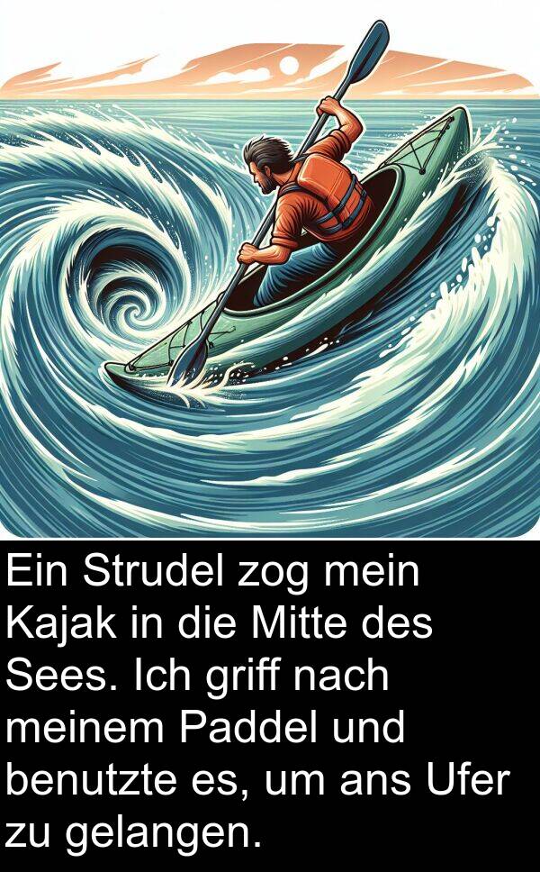 Paddel: Ein Strudel zog mein Kajak in die Mitte des Sees. Ich griff nach meinem Paddel und benutzte es, um ans Ufer zu gelangen.