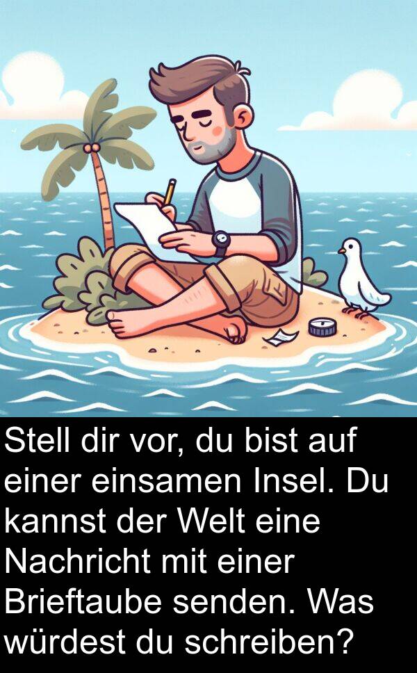 dir: Stell dir vor, du bist auf einer einsamen Insel. Du kannst der Welt eine Nachricht mit einer Brieftaube senden. Was würdest du schreiben?