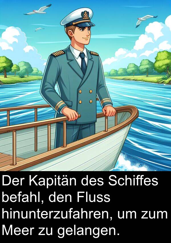 Fluss: Der Kapitän des Schiffes befahl, den Fluss hinunterzufahren, um zum Meer zu gelangen.